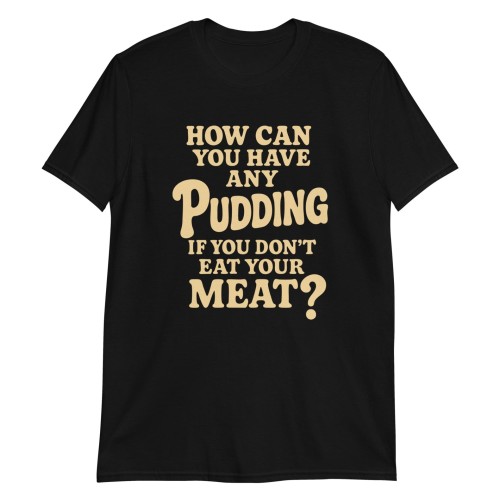 How Can You Have Any Pudding If You Don’t Eat Your Meat T-Shirt by Trimnest