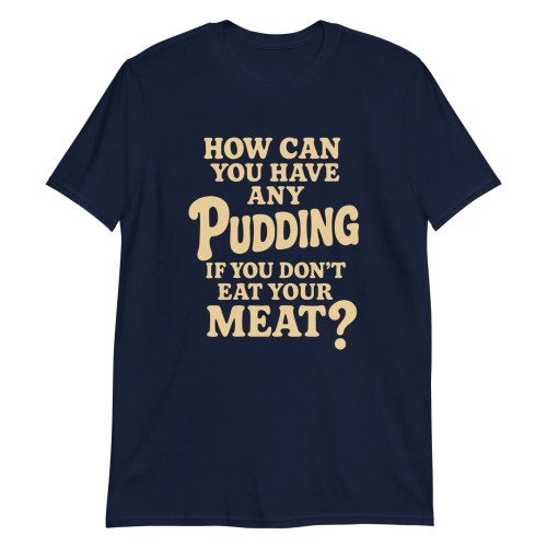 How Can You Have Any Pudding If You Don’t Eat Your Meat T-Shirt by Trimnest