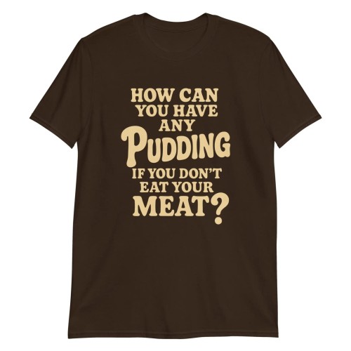 How Can You Have Any Pudding If You Don’t Eat Your Meat T-Shirt by Trimnest