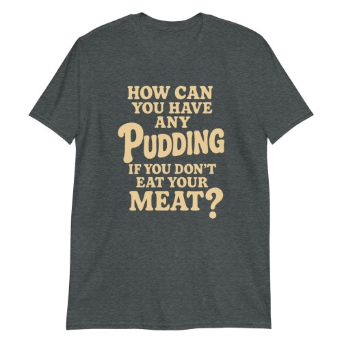 How Can You Have Any Pudding If You Don’t Eat Your Meat T-Shirt by Trimnest